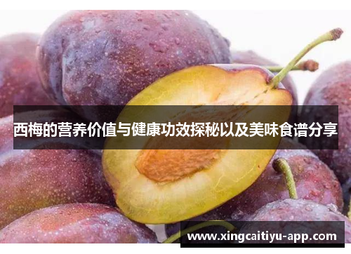 西梅的营养价值与健康功效探秘以及美味食谱分享