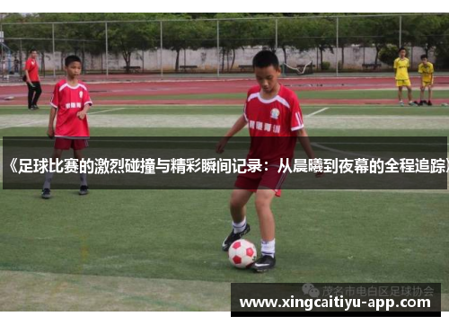 《足球比赛的激烈碰撞与精彩瞬间记录：从晨曦到夜幕的全程追踪》