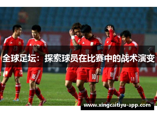 全球足坛：探索球员在比赛中的战术演变