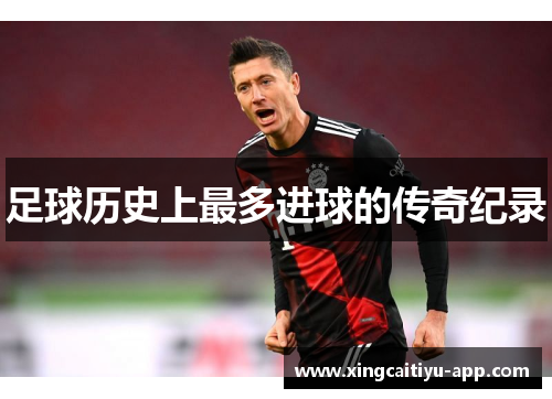 足球历史上最多进球的传奇纪录