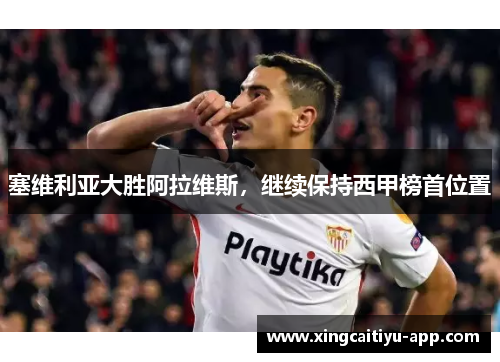 塞维利亚大胜阿拉维斯，继续保持西甲榜首位置