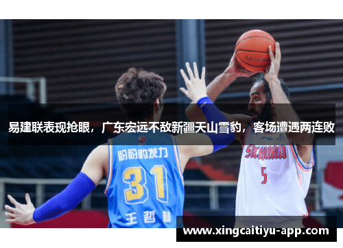 易建联表现抢眼，广东宏远不敌新疆天山雪豹，客场遭遇两连败