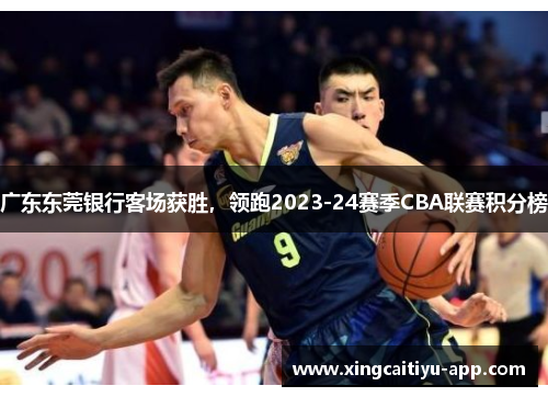 广东东莞银行客场获胜，领跑2023-24赛季CBA联赛积分榜