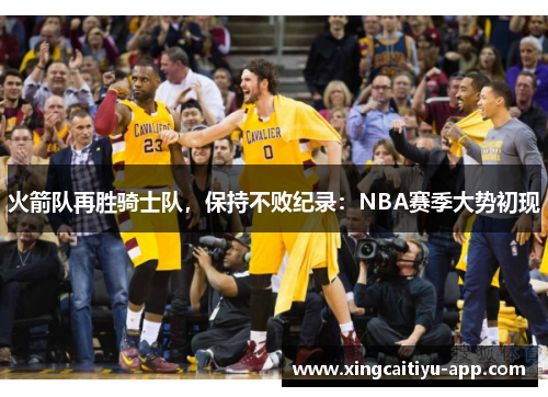 火箭队再胜骑士队，保持不败纪录：NBA赛季大势初现