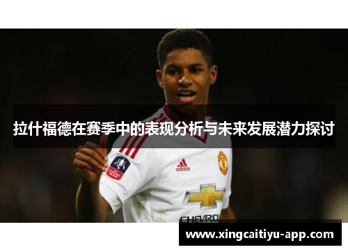 拉什福德在赛季中的表现分析与未来发展潜力探讨