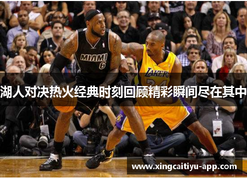 湖人对决热火经典时刻回顾精彩瞬间尽在其中