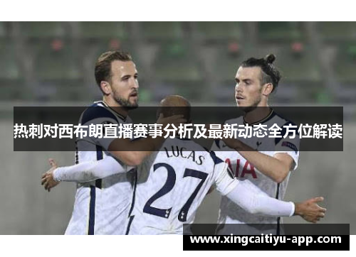 热刺对西布朗直播赛事分析及最新动态全方位解读