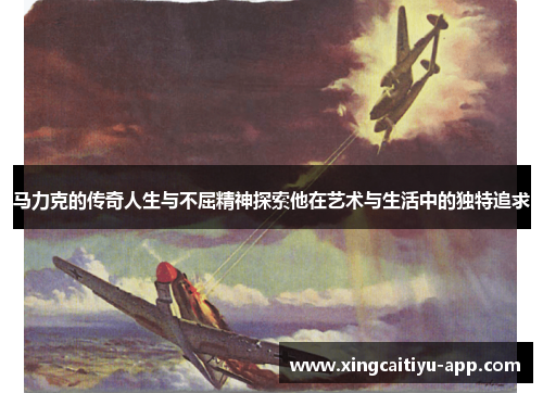 马力克的传奇人生与不屈精神探索他在艺术与生活中的独特追求